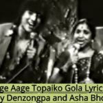 Aage Aage Topaiko Gola Lyrics - Danny Denzongpa and Asha Bhosle (English+नेपाली ) | Nepali Songs Lyrics, Chords, Tabs | Neplych
